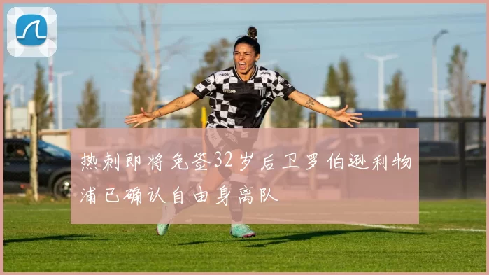 热刺即将免签32岁后卫罗伯逊利物浦已确认自由身离队