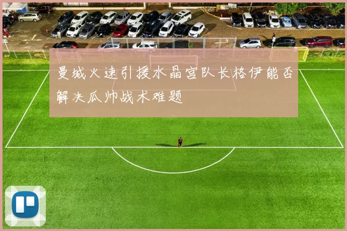 曼城火速引援水晶宫队长格伊能否解决瓜帅战术难题